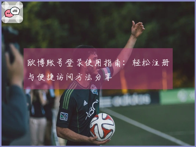 欧博账号登录使用指南：轻松注册与便捷访问方法分享