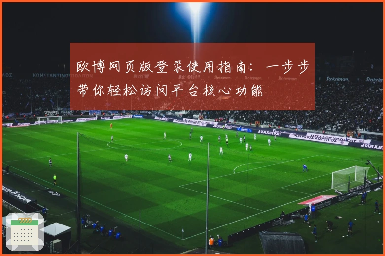 欧博网页版登录使用指南：一步步带你轻松访问平台核心功能