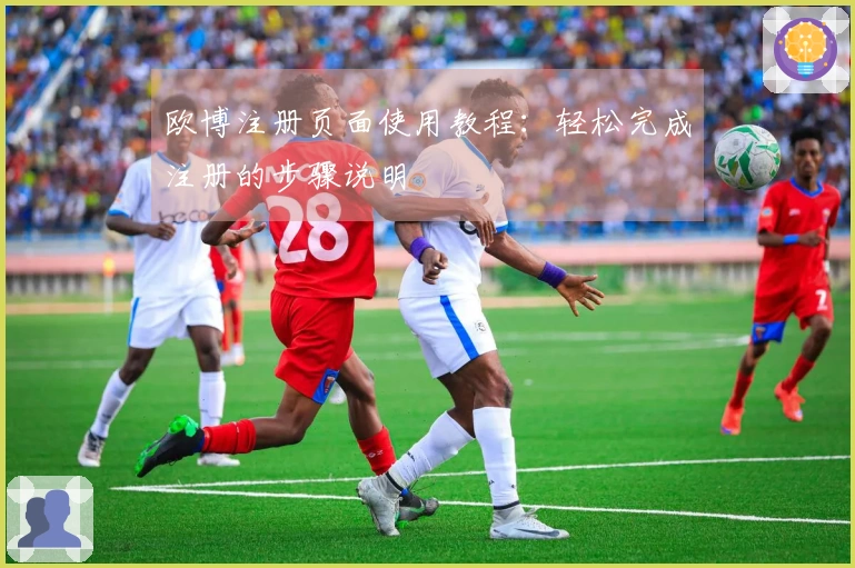 欧博注册页面使用教程:轻松完成注册的步骤说明