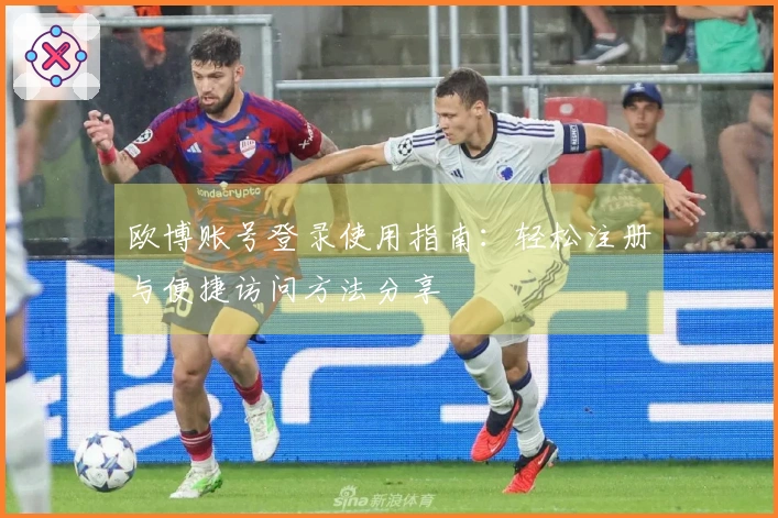 欧博账号登录使用指南：轻松注册与便捷访问方法分享