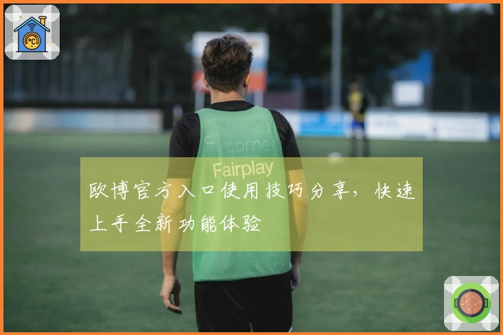 欧博官方入口使用技巧分享，快速上手全新功能体验