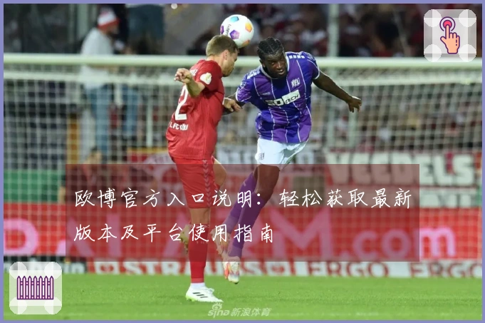 欧博官方入口说明：轻松获取最新版本及平台使用指南