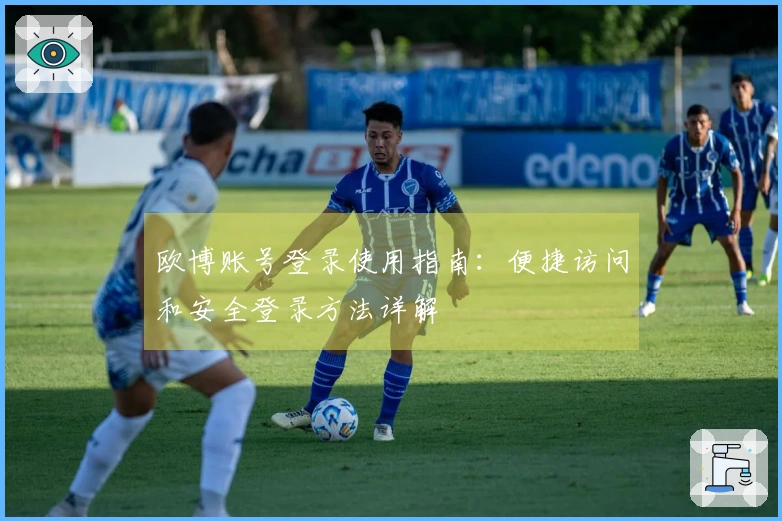 欧博账号登录使用指南：便捷访问和安全登录方法详解