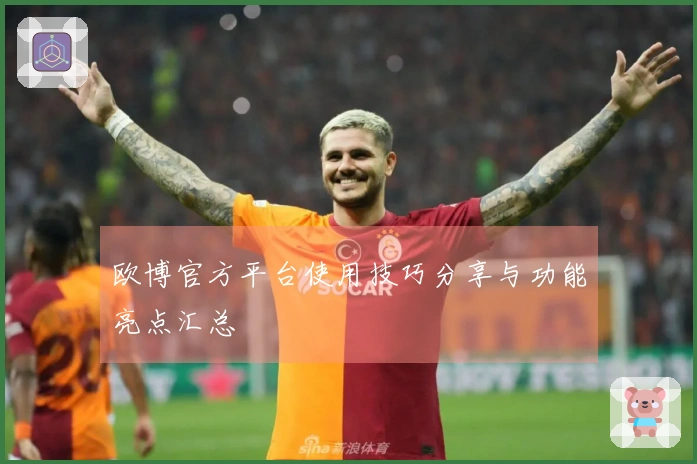 欧博官方平台使用技巧分享与功能亮点汇总