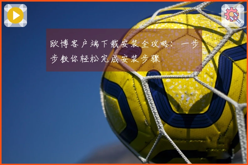 欧博客户端下载安装全攻略：一步步教你轻松完成安装步骤