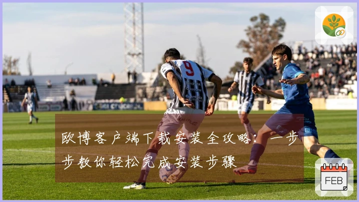 欧博客户端下载安装全攻略：一步步教你轻松完成安装步骤