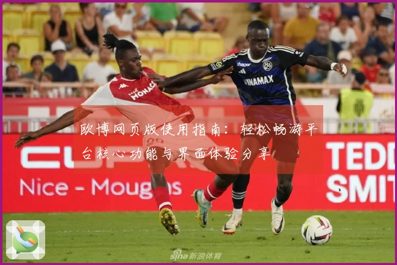 欧博网页版使用指南：轻松畅游平台核心功能与界面体验分享